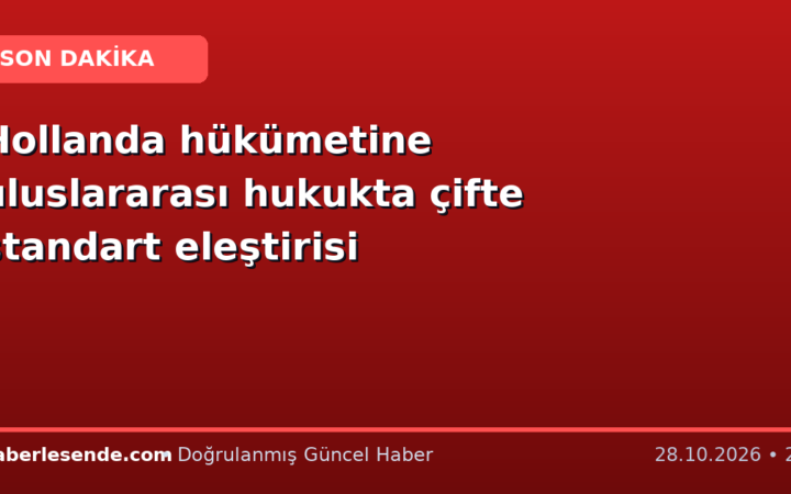 Hollanda hükümetine uluslararası hukukta çifte standart eleştirisi
