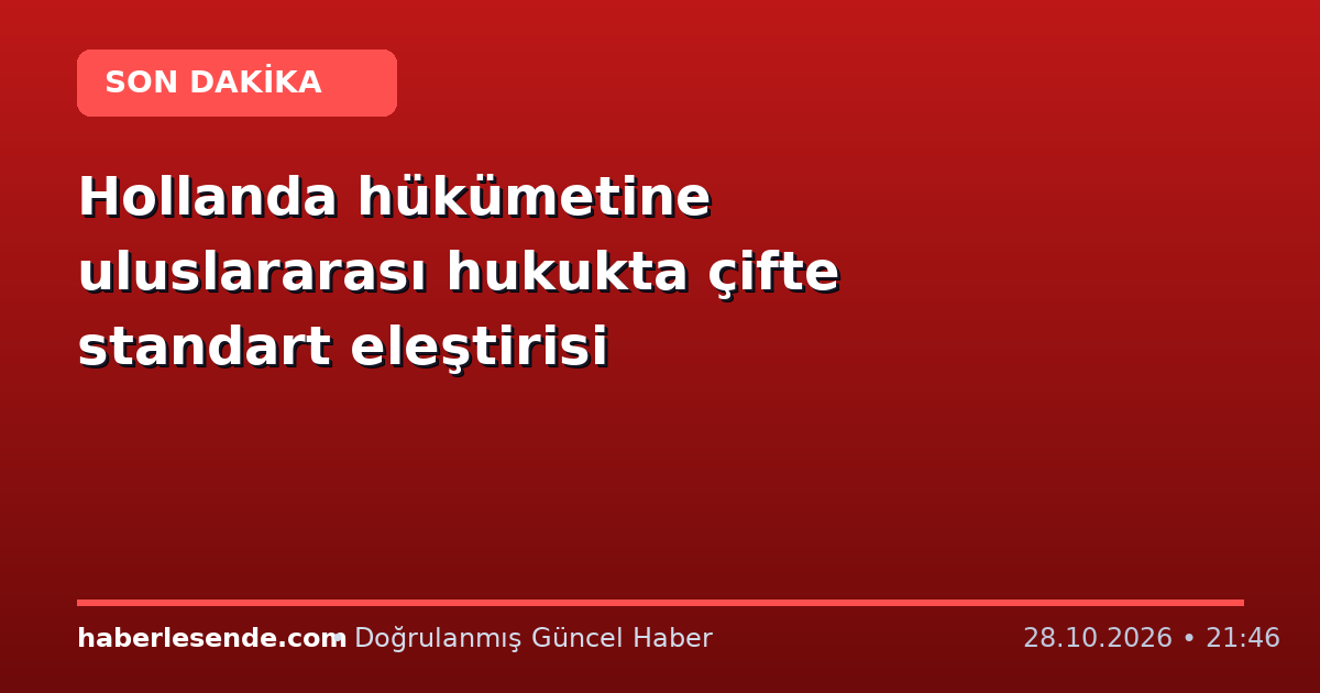 Hollanda hükümetine uluslararası hukukta çifte standart eleştirisi