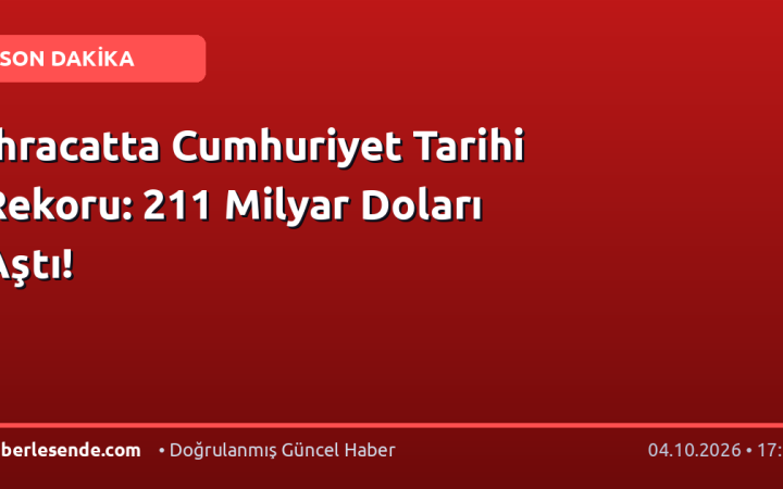 İhracatta Cumhuriyet Tarihi Rekoru: 211 Milyar Doları Aştı!