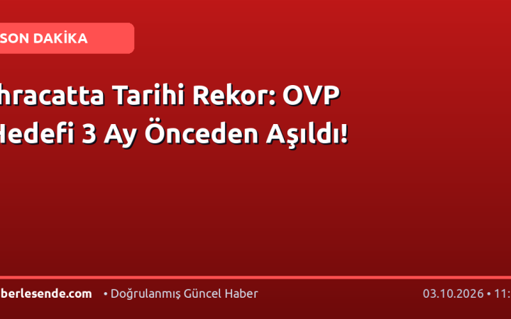 İhracatta Tarihi Rekor: OVP Hedefi 3 Ay Önceden Aşıldı!
