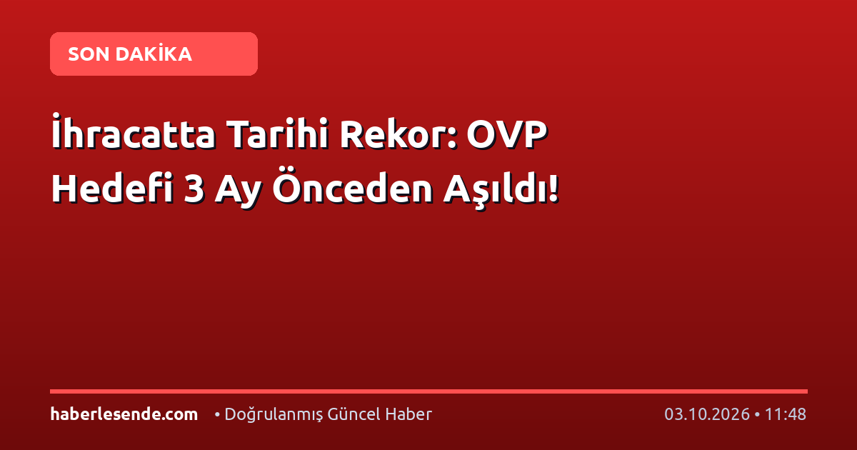 İhracatta Tarihi Rekor: OVP Hedefi 3 Ay Önceden Aşıldı!