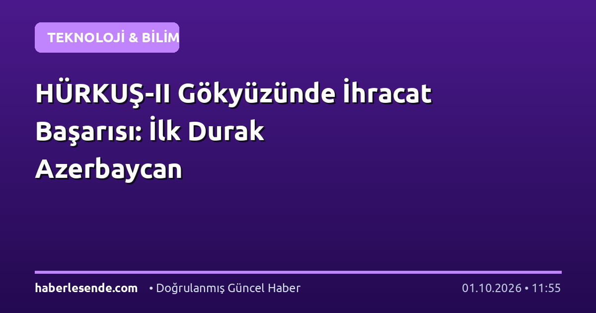 HÜRKUŞ-II Gökyüzünde İhracat Başarısı: İlk Durak Azerbaycan