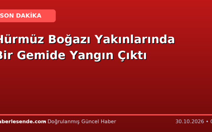 Hürmüz Boğazı Yakınlarında Bir Gemide Yangın Çıktı