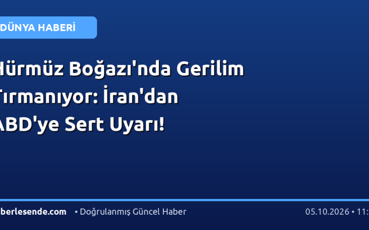 Hürmüz Boğazı'nda Gerilim Tırmanıyor: İran'dan ABD'ye Sert Uyarı!