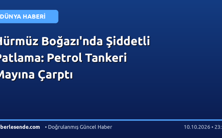 Hürmüz Boğazı'nda Şiddetli Patlama: Petrol Tankeri Mayına Çarptı