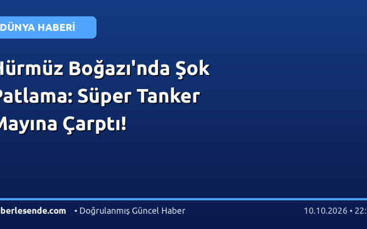 Hürmüz Boğazı'nda Şok Patlama: Süper Tanker Mayına Çarptı!