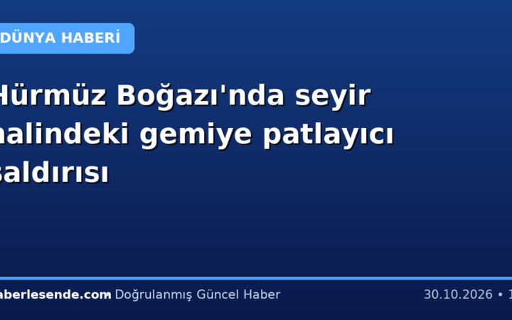 Hürmüz Boğazı'nda seyir halindeki gemiye patlayıcı saldırısı