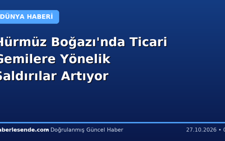 Hürmüz Boğazı'nda Ticari Gemilere Yönelik Saldırılar Artıyor