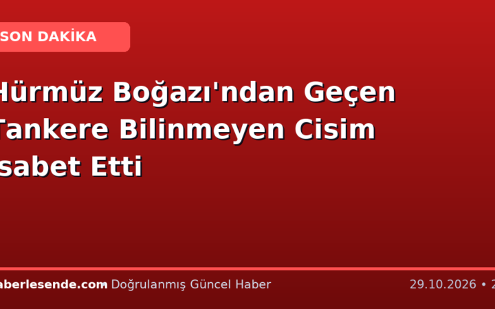 Hürmüz Boğazı'ndan Geçen Tankere Bilinmeyen Cisim İsabet Etti