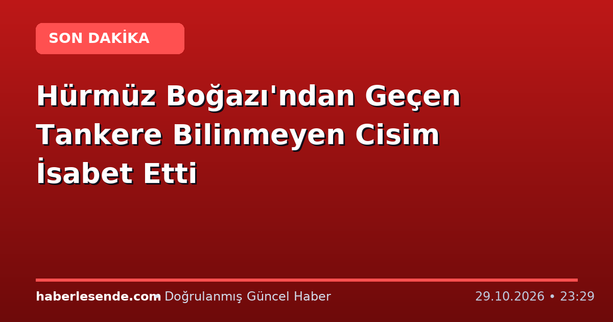 Hürmüz Boğazı'ndan Geçen Tankere Bilinmeyen Cisim İsabet Etti