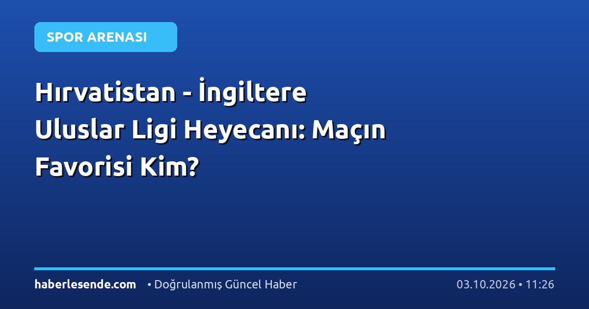 Hırvatistan - İngiltere Uluslar Ligi Heyecanı: Maçın Favorisi Kim?