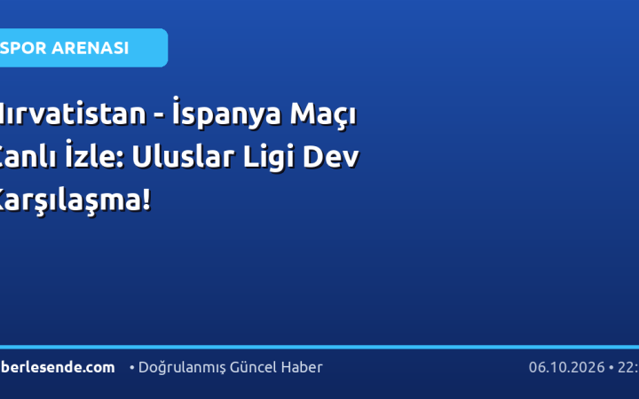 Hırvatistan - İspanya Maçı Canlı İzle: Uluslar Ligi Dev Karşılaşma!