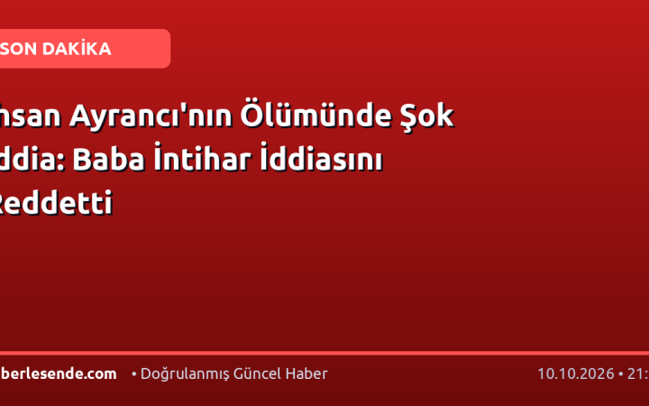 İhsan Ayrancı'nın Ölümünde Şok İddia: Baba İntihar İddiasını Reddetti