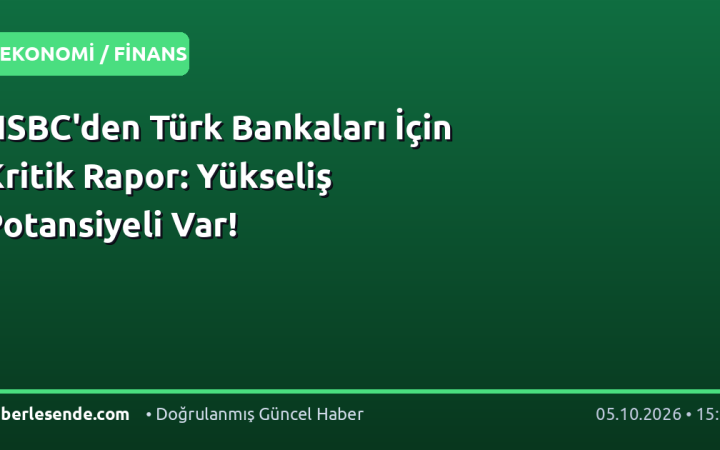 HSBC'den Türk Bankaları İçin Kritik Rapor: Yükseliş Potansiyeli Var!