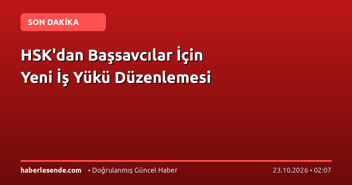 HSK'dan Başsavcılar İçin Yeni İş Yükü Düzenlemesi