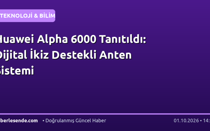 Huawei Alpha 6000 Tanıtıldı: Dijital İkiz Destekli Anten Sistemi