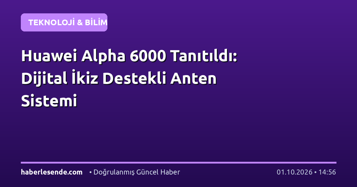 Huawei Alpha 6000 Tanıtıldı: Dijital İkiz Destekli Anten Sistemi