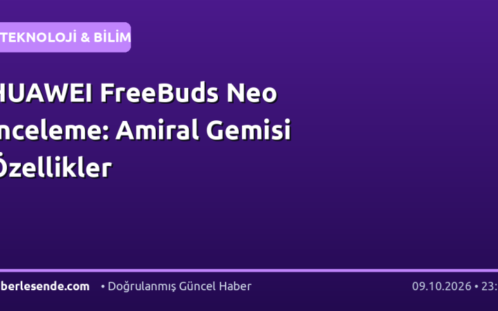 HUAWEI FreeBuds Neo İnceleme: Amiral Gemisi Özellikler