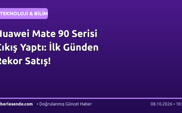 Huawei Mate 90 Serisi Çıkış Yaptı: İlk Günden Rekor Satış!