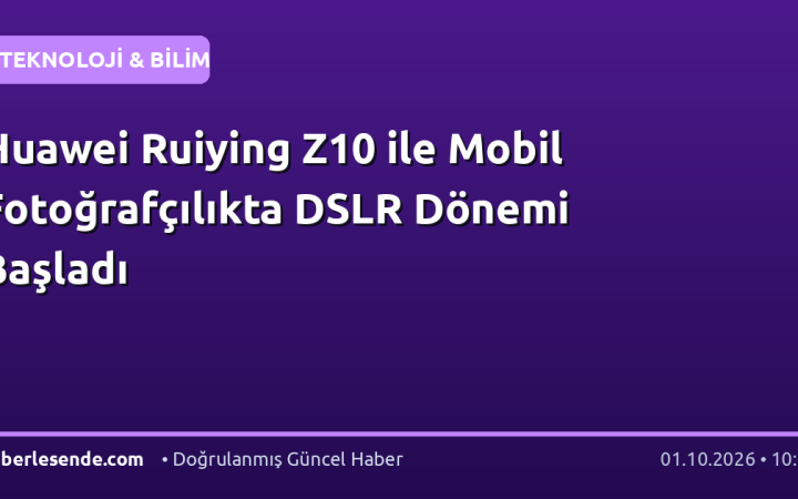 Huawei Ruiying Z10 ile Mobil Fotoğrafçılıkta DSLR Dönemi Başladı