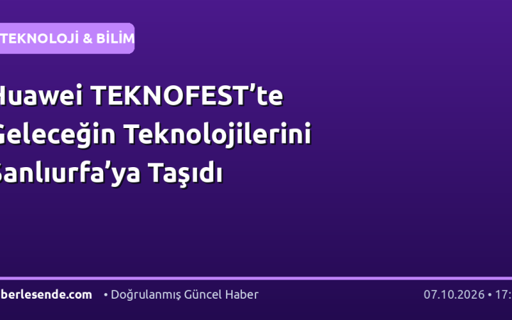Huawei TEKNOFEST’te Geleceğin Teknolojilerini Şanlıurfa’ya Taşıdı