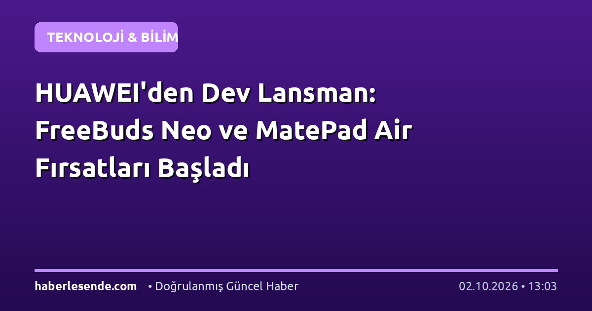 HUAWEI'den Dev Lansman: FreeBuds Neo ve MatePad Air Fırsatları Başladı