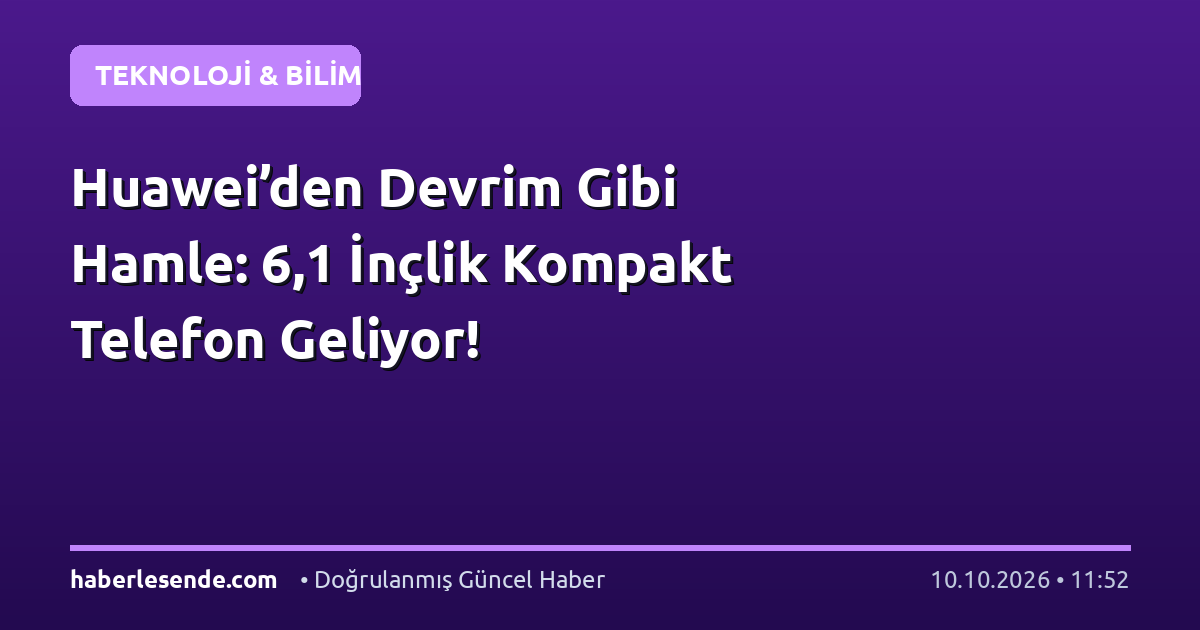 Huawei’den Devrim Gibi Hamle: 6,1 İnçlik Kompakt Telefon Geliyor!