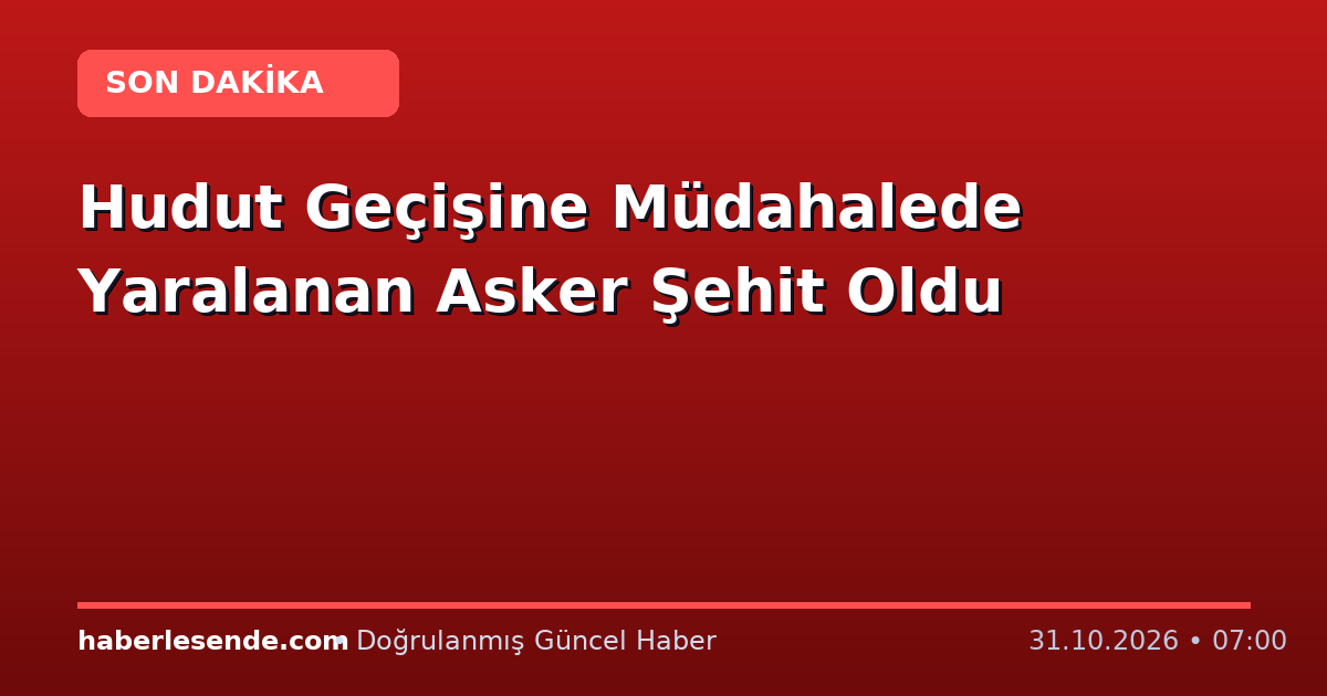 Hudut Geçişine Müdahalede Yaralanan Asker Şehit Oldu