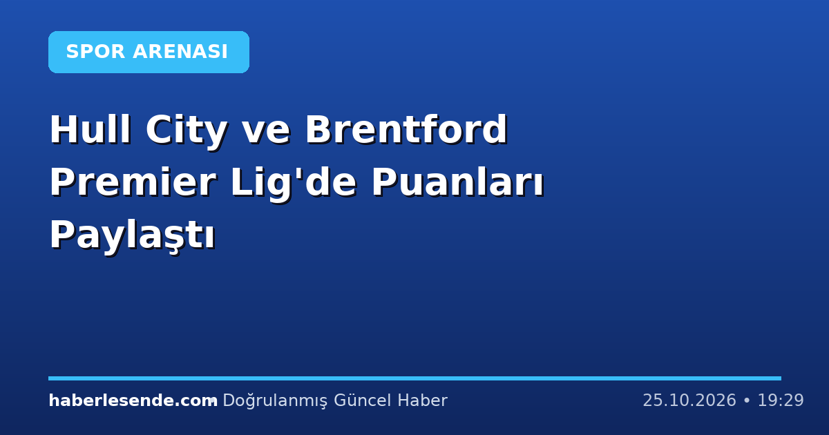 Hull City ve Brentford Premier Lig'de Puanları Paylaştı