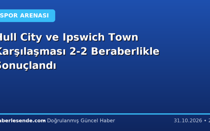 Hull City ve Ipswich Town Karşılaşması 2-2 Beraberlikle Sonuçlandı