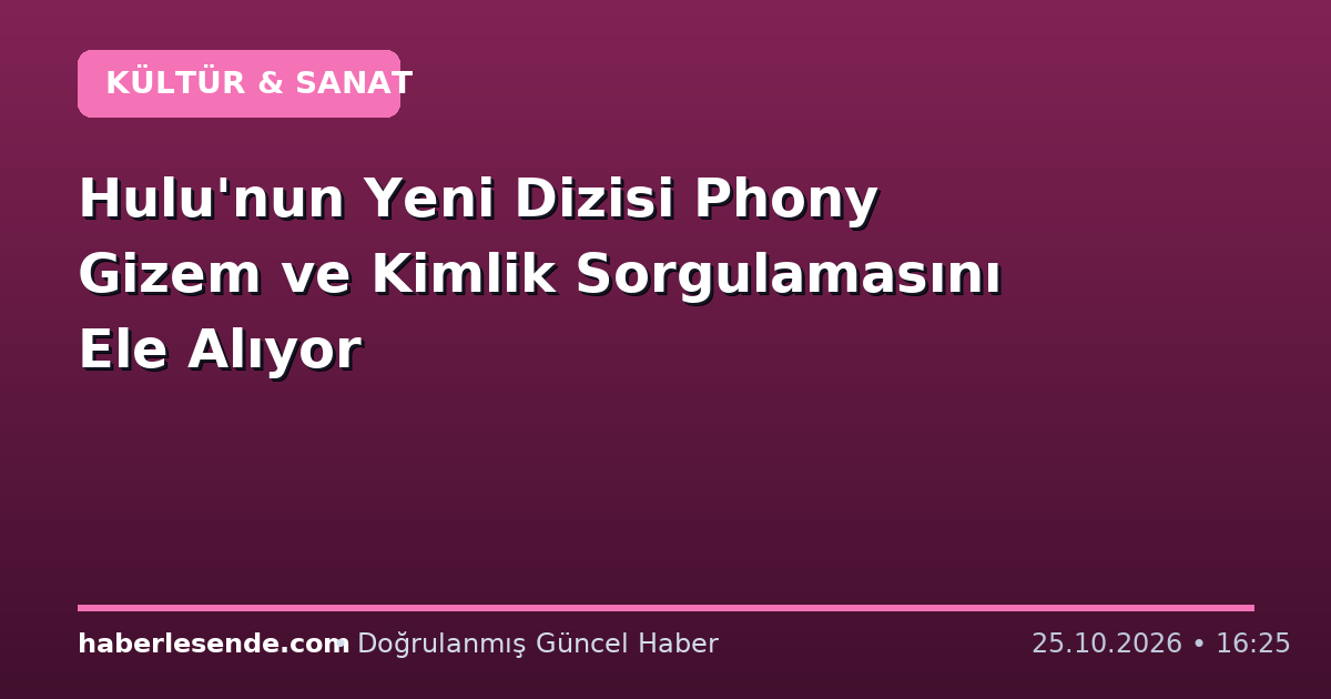 Hulu'nun Yeni Dizisi Phony Gizem ve Kimlik Sorgulamasını Ele Alıyor