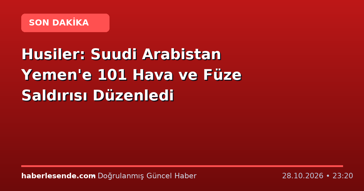 Husiler: Suudi Arabistan Yemen'e 101 Hava ve Füze Saldırısı Düzenledi
