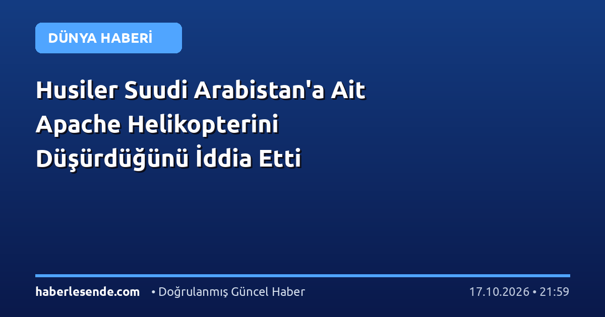 Husiler Suudi Arabistan'a Ait Apache Helikopterini Düşürdüğünü İddia Etti
