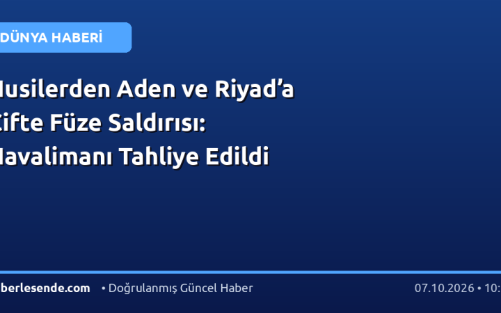Husilerden Aden ve Riyad’a Çifte Füze Saldırısı: Havalimanı Tahliye Edildi