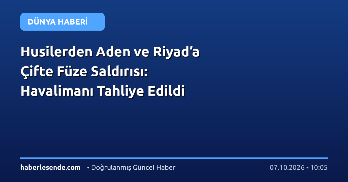 Husilerden Aden ve Riyad’a Çifte Füze Saldırısı: Havalimanı Tahliye Edildi