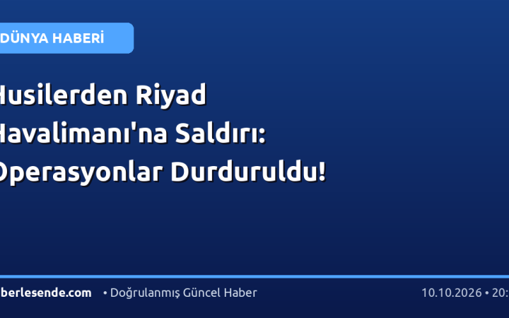Husilerden Riyad Havalimanı'na Saldırı: Operasyonlar Durduruldu!