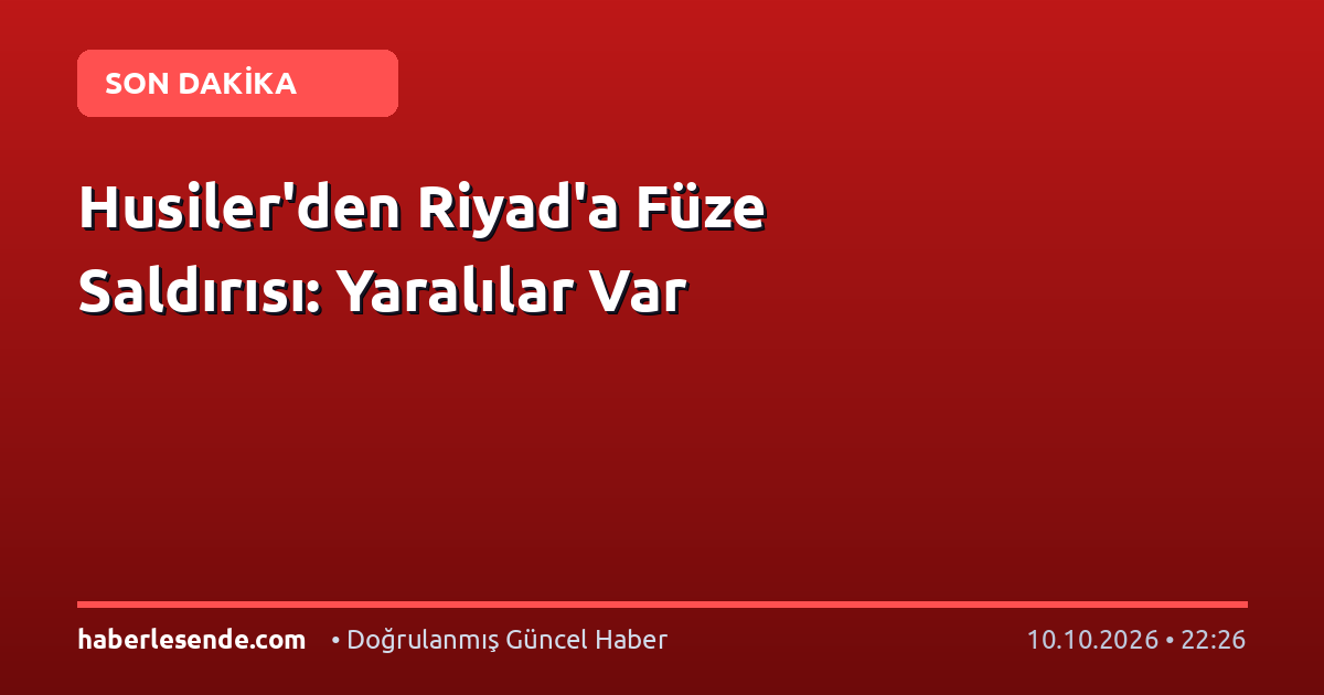 Husiler'den Riyad'a Füze Saldırısı: Yaralılar Var