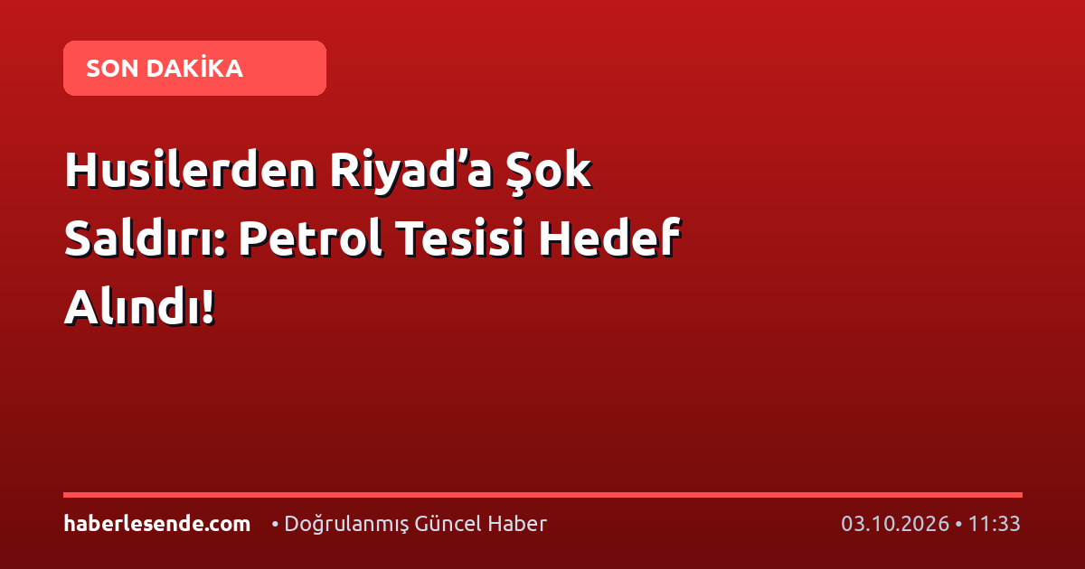 Husilerden Riyad’a Şok Saldırı: Petrol Tesisi Hedef Alındı!