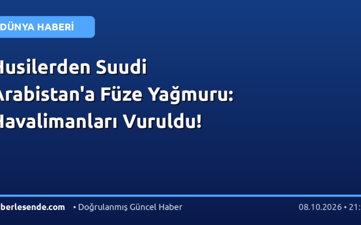 Husilerden Suudi Arabistan'a Füze Yağmuru: Havalimanları Vuruldu!