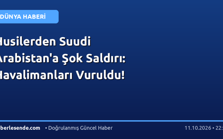 Husilerden Suudi Arabistan'a Şok Saldırı: Havalimanları Vuruldu!