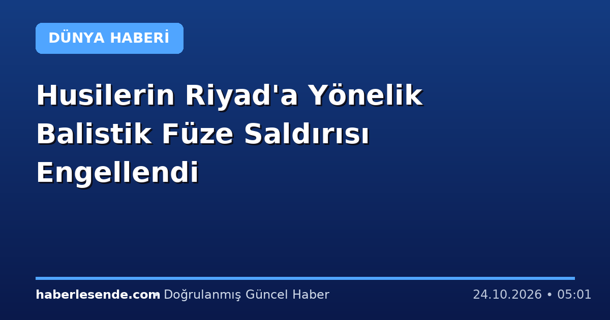 Husilerin Riyad'a Yönelik Balistik Füze Saldırısı Engellendi