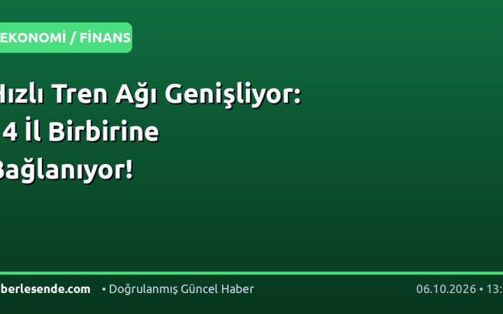 Hızlı Tren Ağı Genişliyor: 14 İl Birbirine Bağlanıyor!