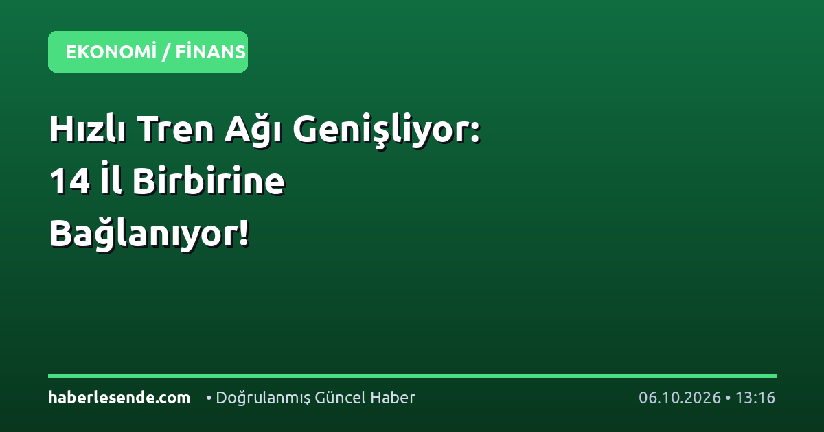 Hızlı Tren Ağı Genişliyor: 14 İl Birbirine Bağlanıyor!