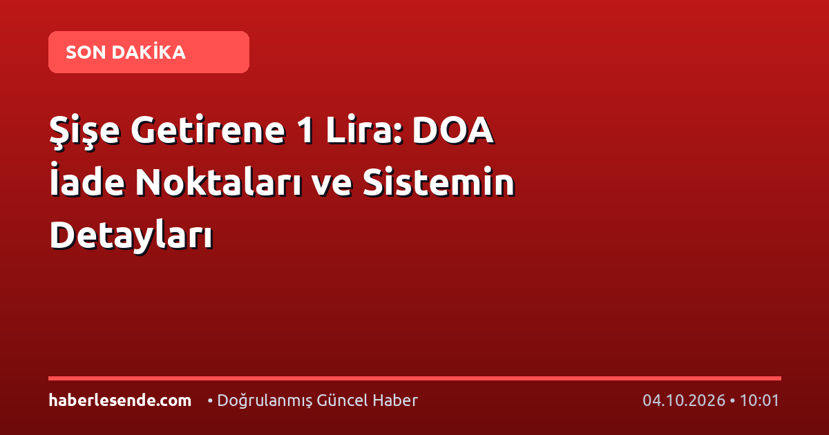 Şişe Getirene 1 Lira: DOA İade Noktaları ve Sistemin Detayları