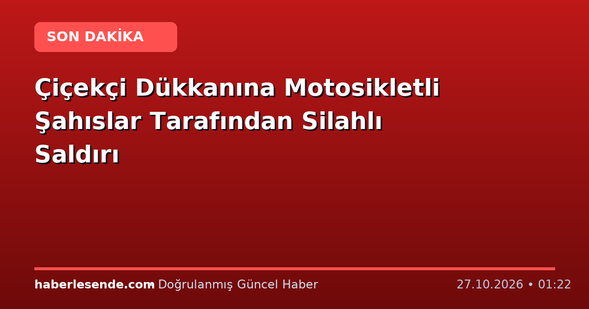 Çiçekçi Dükkanına Motosikletli Şahıslar Tarafından Silahlı Saldırı