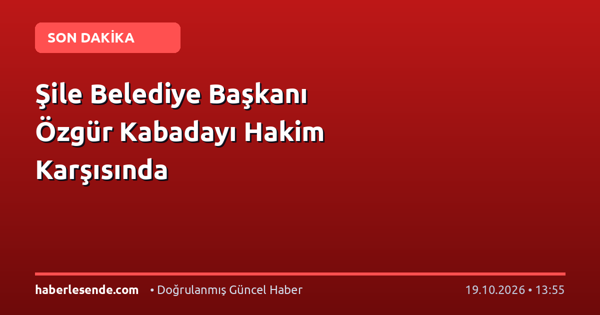 Şile Belediye Başkanı Özgür Kabadayı Hakim Karşısında