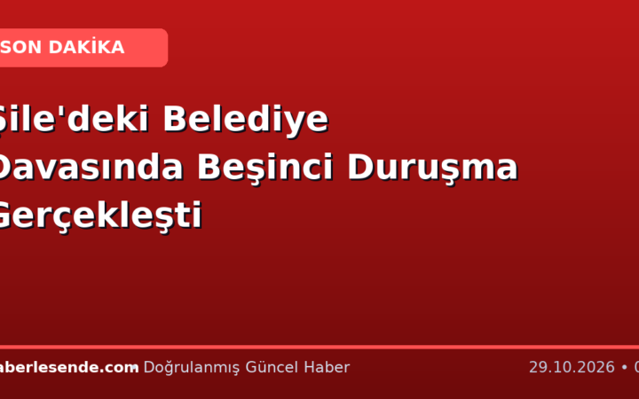 Şile'deki Belediye Davasında Beşinci Duruşma Gerçekleşti