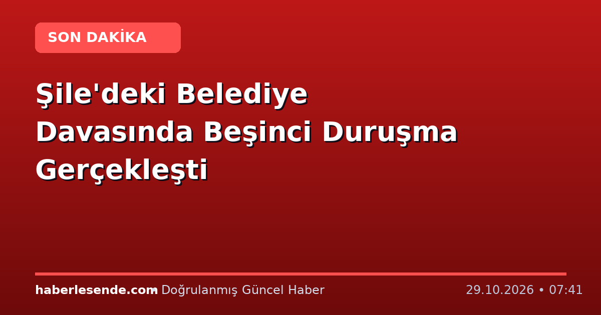 Şile'deki Belediye Davasında Beşinci Duruşma Gerçekleşti