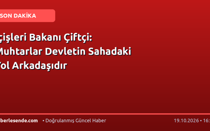 İçişleri Bakanı Çiftçi: Muhtarlar Devletin Sahadaki Yol Arkadaşıdır