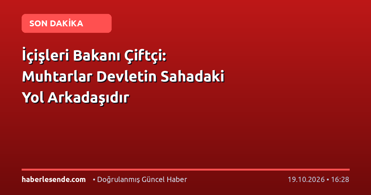 İçişleri Bakanı Çiftçi: Muhtarlar Devletin Sahadaki Yol Arkadaşıdır